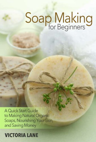 Soap Making for Beginners: A Quick Start Guide to Making Natural Organic Soaps, Nourishing Your Skin, and Saving Money (Soap Making - How to Make Soap ... that Make You Look Younger and Beautiful) book cover