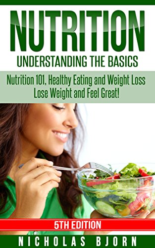 Nutrition: Understanding The Basics: Nutrition 101, Healthy Eating and Weight Loss - Lose Weight and Feel Great! book cover