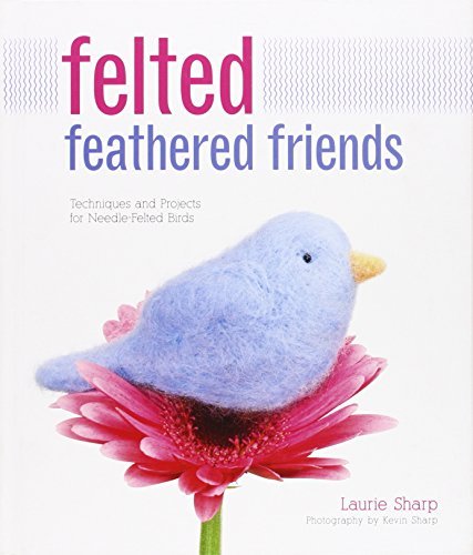 Felted Feathered Friends: Techniques and Projects for Needle-felted Birds book cover