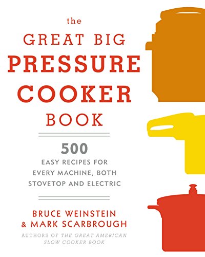 The Great Big Pressure Cooker Book: 500 Easy Recipes for Every Machine, Both Stovetop and Electric book cover