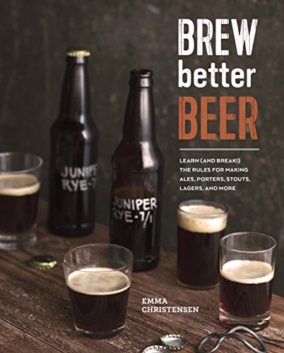 Brew Better Beer: Learn (and Break!) the Rules for Making IPAs, Sours, Belgian Beers, Porters, Barleywines, Lagers, Ancient Ales, and Gluten-Free Beers book cover