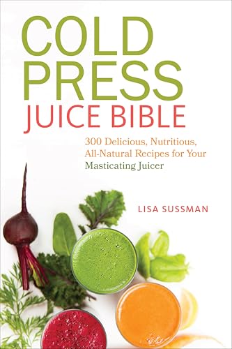 Cold Press Juice Bible: 300 Delicious, Nutritious, All-Natural Recipes for Your Masticating Juicer book cover