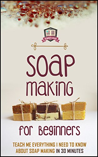 Soap Making For Beginners: Teach Me Everything I Need To Know About Soap Making In 30 Minutes (Liquid Soap - Candle Making - Recipes - Aromatherapy) book cover