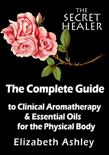 The Complete Guide To Clinical Aromatherapy and Essential Oils of The Physical Body: Essential Oils for Beginners (The Secret Healer Book 1) book cover