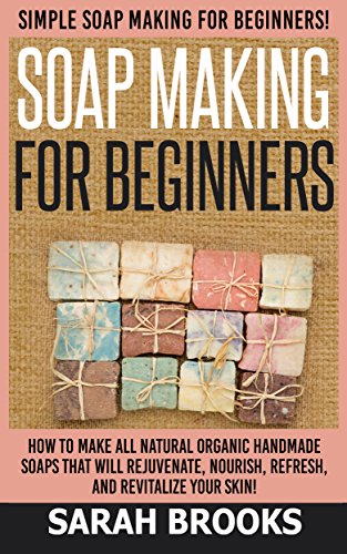 Soap Making For Beginners: Soap Making For Beginners: Simple Soap Making For Beginners - How To Make All Natural Organic Handmade Soaps that Will Rejuvenate, ... Coconut Oil, Essential Oil, Anti Aging) book cover