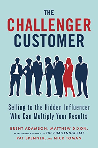 The Challenger Customer: Selling to the Hidden Influencer Who Can Multiply Your Results book cover
