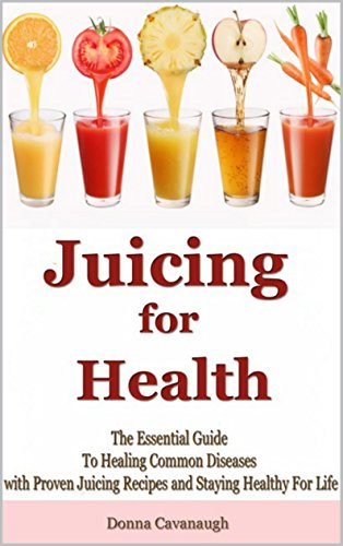 Juicing for Health: The Essential Guide to Healing Common Diseases with Proven Juicing Recipes and Staying Healthy for Life book cover