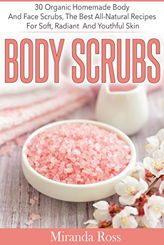 Body Scrubs: 30 Organic Homemade Body And Face Scrubs, The Best All-Natural Recipes For Soft, Radiant And Youthful Skin (Organic Body Care Recipes, Homemade Beauty Products, Bath Teas Book 1) book cover