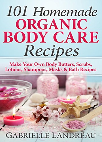 Organic Body Care: 101 Homemade Beauty Products Recipes-Make Your Own Body Butters, Body Scrubs, Lotions, Shampoos, Masks And Bath Recipes book cover