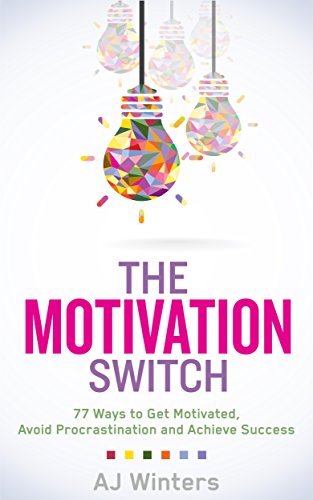 The Motivation Switch: 77 Ways to Get Motivated, Avoid Procrastination, and Achieve Success book cover