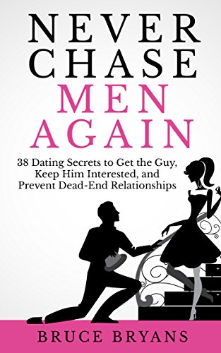 Never Chase Men Again: 38 Dating Secrets To Get The Guy, Keep Him Interested, And Prevent Dead-End Relationships book cover