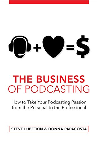 The Business of Podcasting: How to Take Your Podcasting Passion from the Personal to the Professional book cover