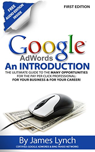 Google Adwords - An Introduction: The Ultimate Guide To The Many Opportunities for the Pay Per Click Professional: For Your Business & For Your Career! book cover