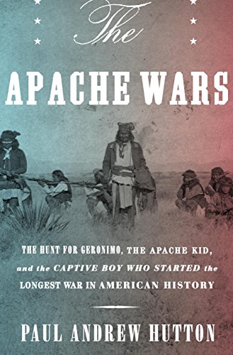 The Apache Wars: The Hunt for Geronimo, the Apache Kid, and the Captive Boy Who Started the Longest War in American History book cover