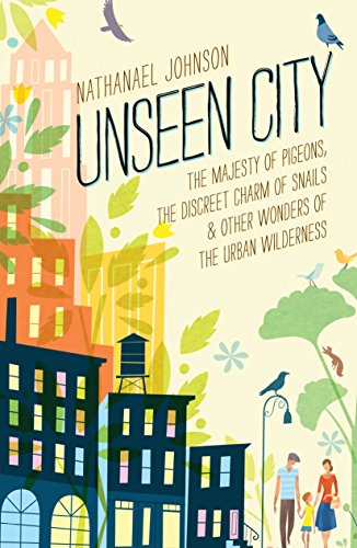 Unseen City: The Majesty of Pigeons, the Discreet Charm of Snails & Other Wonders of the Urban Wilderness book cover
