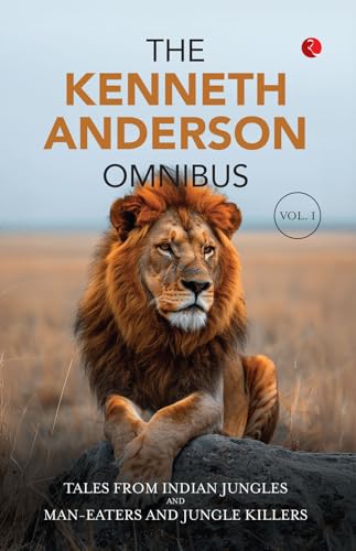 The Kenneth Anderson Omnibus: Volume 1: Tales from the Indian Jungle, Man-Eaters and Jungle Killers, The Call of the Man-Eater book cover