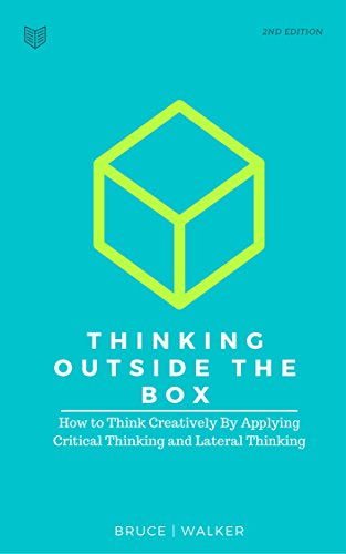Thinking Outside The Box: How to Think Creatively By Applying Critical Thinking and Lateral Thinking book cover
