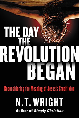 The Day the Revolution Began: Reconsidering the Meaning of Jesus's Crucifixion book cover