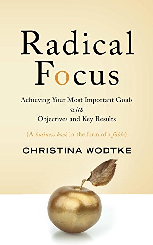 Radical Focus: Achieving Your Most Important Goals with Objectives and Key Results book cover
