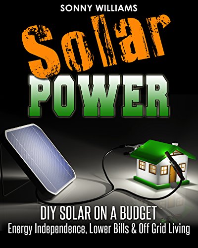Solar Power: DIY Solar On A Budget - Energy Independence, Lower Bills & Off Grid Living (Solar Power, Self Reliance, Energy) book cover