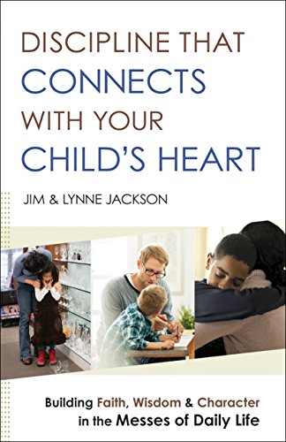 Discipline That Connects with Your Child's Heart: Building Faith, Wisdom, and Character in the Messes of Daily Life book cover