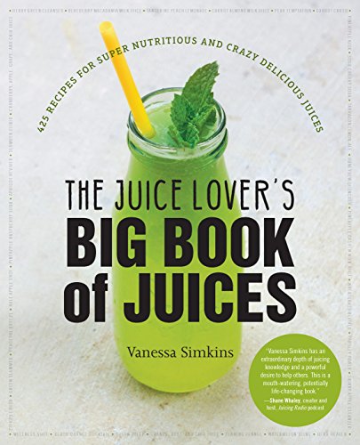 The Juice Lover's Big Book of Juices: 425 Recipes for Super Nutritious and Crazy Delicious Juices book cover