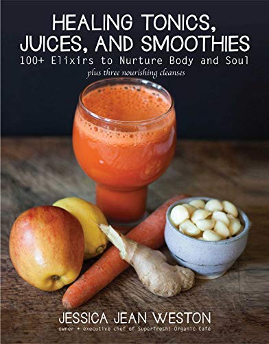 Healing Tonics, Juices, and Smoothies: 100+ Elixirs to Nurture Body and Soul book cover
