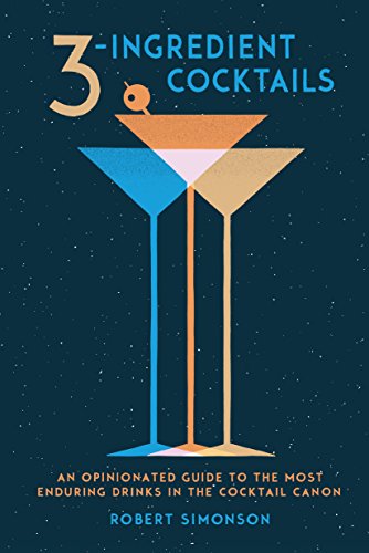 3-Ingredient Cocktails: An Opinionated Guide to the Most Enduring Drinks in the Cocktail Canon book cover