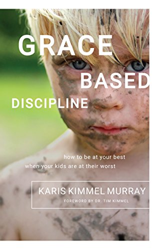 Grace Based Discipline: How to Be at Your Best When Your Kids Are at Their Worst book cover
