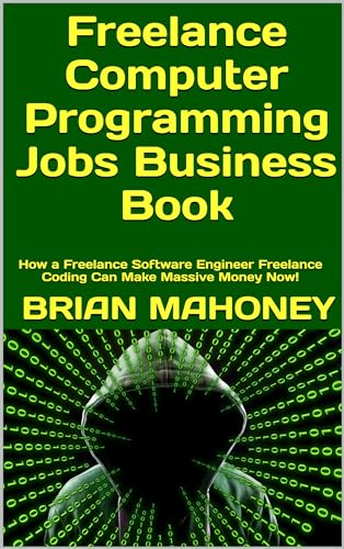 Freelance Computer Programming Jobs Business Book: How a Freelance Software Engineer Freelance Coding Can Make Massive Money Now! book cover