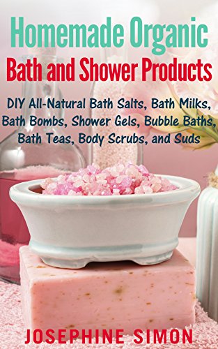 Homemade Organic Bath and Shower Products: DIY All-Natural Bath Salts, Bath Milks, Bath Bombs, Shower Gels, Bubble Baths, Bath Teas, Body Scrubs, Body Cleansers and Suds book cover
