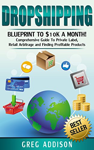 Dropshipping: Blueprint to 10K A Month- Comprehensive Guide to Private Label, Retail Arbitrage and finding Profitable Products (Dropshipping, amazon fba Book 2) book cover