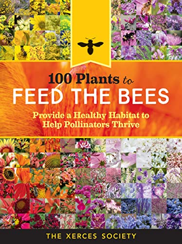 100 Plants to Feed the Bees: Provide a Healthy Habitat to Help Pollinators Thrive book cover