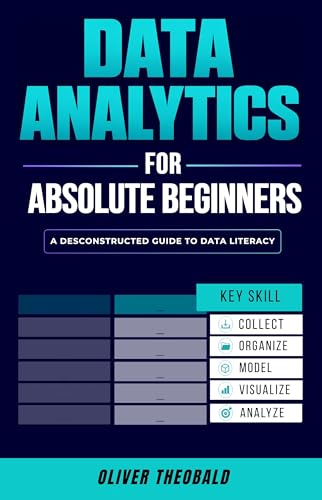 Data Analytics for Absolute Beginners: A Deconstructed Guide to Data Literacy: (Introduction to Data, Data Visualization, Business Intelligence & Machine Learning) book cover