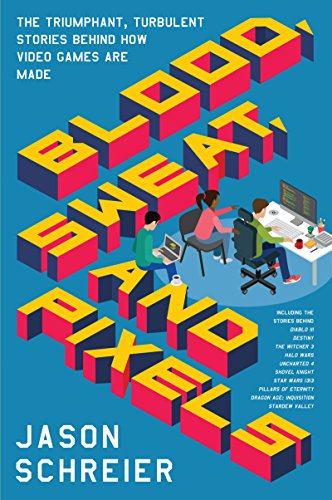 Blood, Sweat, and Pixels: The Triumphant, Turbulent Stories Behind How Video Games Are Made book cover