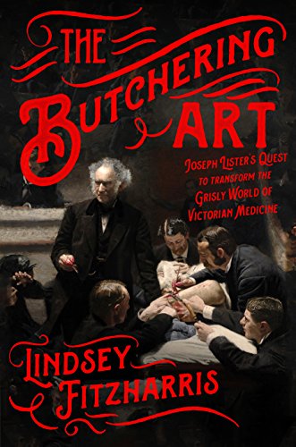 The Butchering Art: Joseph Lister's Quest to Transform the Grisly World of Victorian Medicine book cover