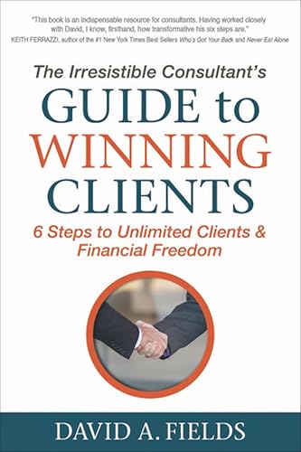 The Irresistible Consultant's Guide to Winning Clients: 6 Steps to Unlimited Clients & Financial Freedom book cover