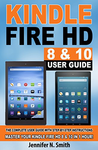 Kindle Fire HD 8 & 10 With Alexa User Guide: (UPDATED 2018) The Complete User Guide With Step-by-Step Instructions. Master Your Kindle Fire HD 8 & 10 in 1 Hour! book cover