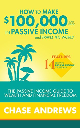 How to Make $100,000 per Year in Passive Income and Travel the World: The Passive Income Guide to Wealth and Financial Freedom - Features 14 Proven Passive Income Strategies book cover