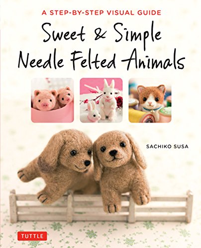 Sweet & Simple Needle Felted Animals: A Step-By-Step Visual Guide book cover