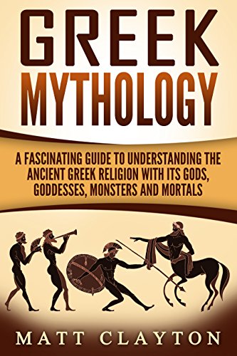 Greek Mythology: A Fascinating Guide to Understanding the Ancient Greek Religion with Its Gods, Goddesses, Monsters and Mortals book cover