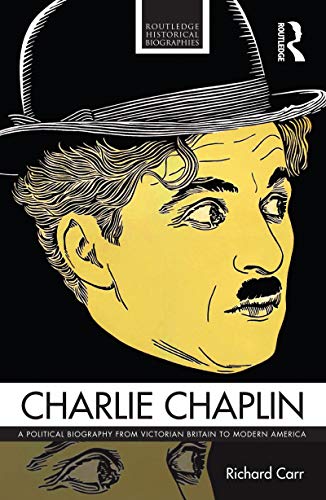 Charlie Chaplin: A Political Biography from Victorian Britain to Modern America (Routledge Historical Biographies) book cover