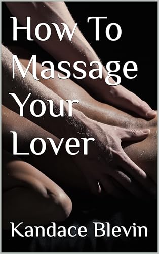 How To Massage Your Lover: Create greater intimacy and deeper bonds with your Spouse, Lover, or Partner with the loving touch of massage. book cover