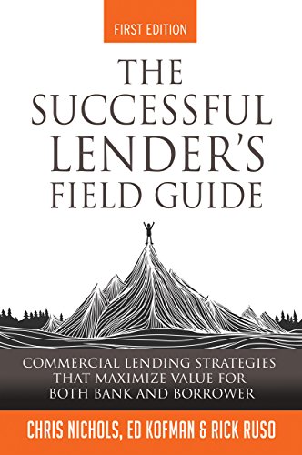 The Successful Lender's Field Guide: Commercial Lending Strategies That Maximize Value For Both Bank and Borrower book cover