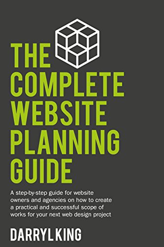 The Complete Website Planning Guide: A step-by-step guide for website owners and agencies on how to create a practical and successful scope of works for your next web design project book cover