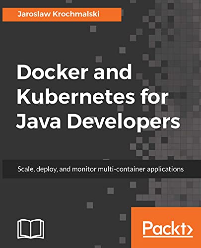 Docker and Kubernetes for Java Developers: Scale, deploy, and monitor multi-container applications book cover