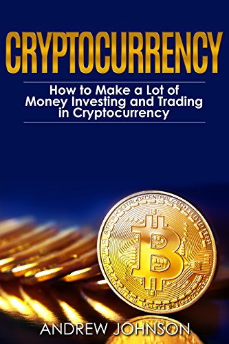 Cryptocurrency: How to Make a Lot of Money Investing and Trading in Cryptocurrency: Unlocking the Lucrative World of Cryptocurrency (Cryptocurrency Investing and Trading Book 1) book cover