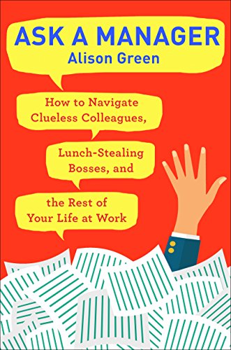 Ask a Manager: How to Navigate Clueless Colleagues, Lunch-Stealing Bosses, and the Rest of Your Life at Work book cover