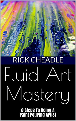 Fluid Art Mastery: 8 Steps To Being A Paint Pouring Artist book cover