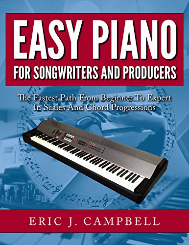 Easy Piano for Songwriters and Producers: The Fastest Path From Beginner To Expert in Scales and Chord Progressions book cover